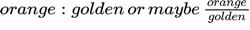 {"font":{"family":"Arial","color":"#000000","size":15},"code":"$orange:golden\\,or\\,maybe\\,\\frac{orange}{golden}$","aid":null,"backgroundColor":"#ffffff","id":"6","type":"$","backgroundColorModified":null,"ts":1630259154944,"cs":"kTs5VAVUDtLZOxdYu5G9wA==","size":{"width":332,"height":30}}