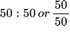 {"type":"$$","code":"$$50:50\\,or\\,\\frac{50}{50}$$","backgroundColor":"#ffffff","id":"9","font":{"family":"Arial","size":11,"color":"#000000"},"backgroundColorModified":false,"aid":null,"ts":1630265980303,"cs":"Cd2CgHPlUTshMo8w6qjERQ==","size":{"width":92,"height":34}}